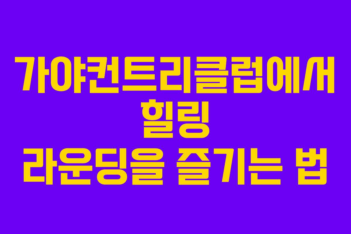 가야컨트리클럽에서 힐링 라운딩을 즐기는 법