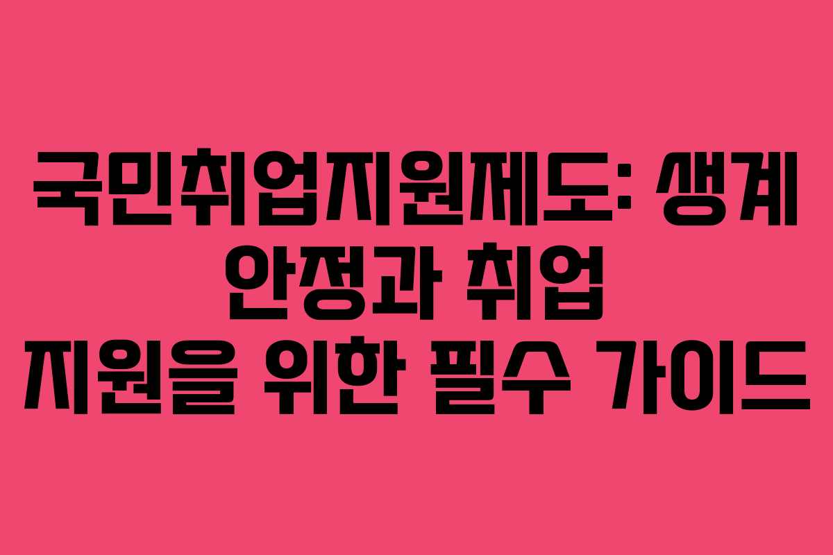 국민취업지원제도: 생계 안정과 취업 지원을 위한 필수 가이드