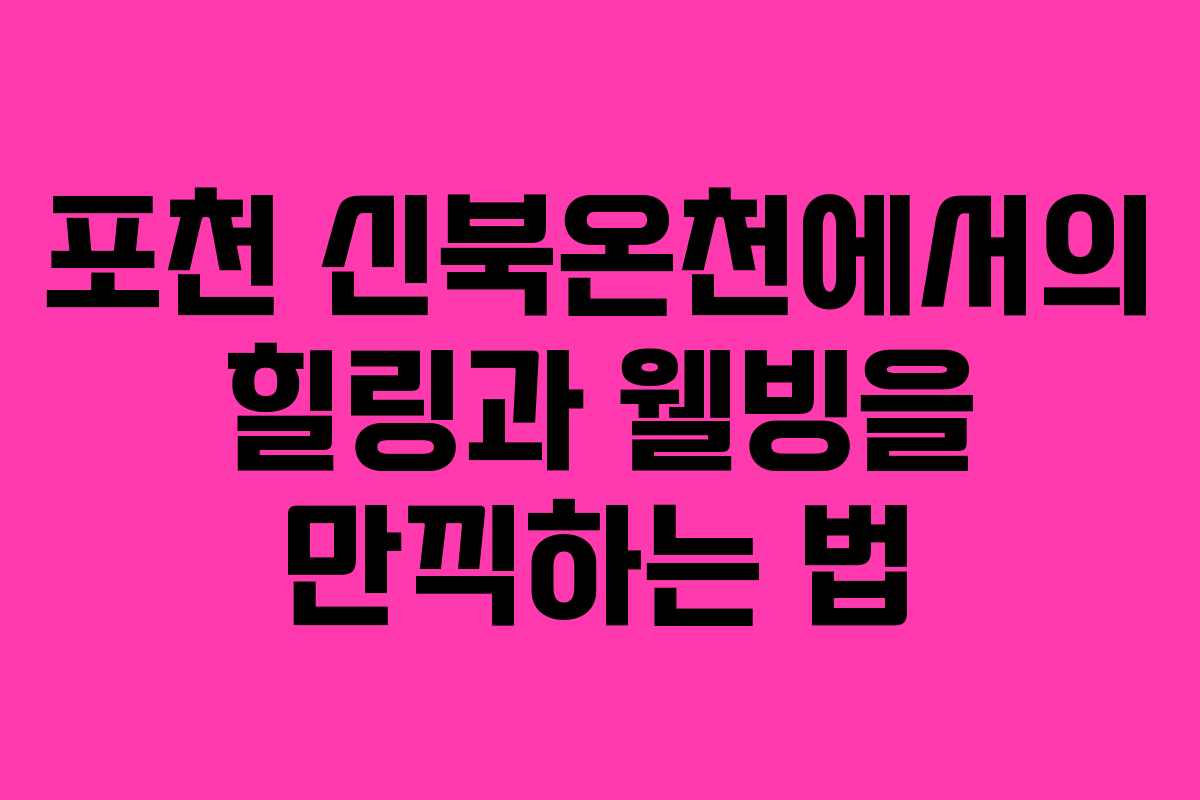 포천 신북온천에서의 힐링과 웰빙을 만끽하는 법
