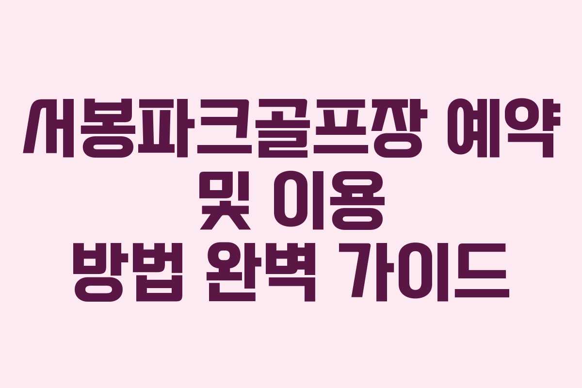 서봉파크골프장 예약 및 이용 방법 완벽 가이드