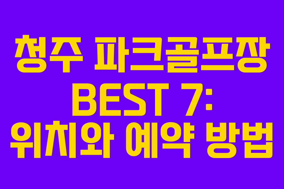 청주 파크골프장 BEST 7: 위치와 예약 방법