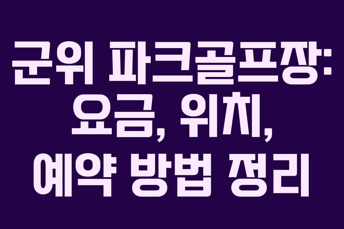 군위 파크골프장: 요금, 위치, 예약 방법 정리