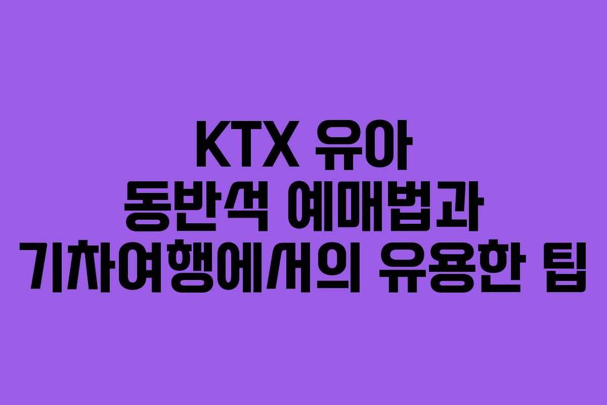 KTX 유아 동반석 예매법과 기차여행에서의 유용한 팁