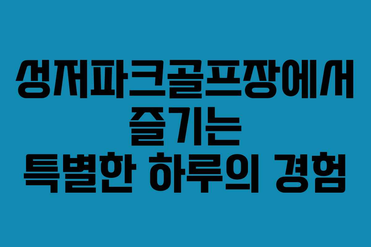 성저파크골프장에서 즐기는 특별한 하루의 경험