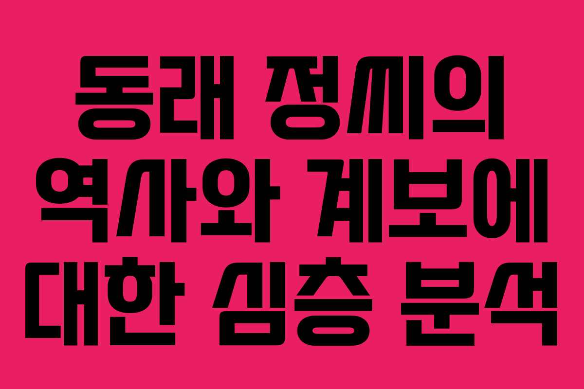 동래 정씨의 역사와 계보에 대한 심층 분석