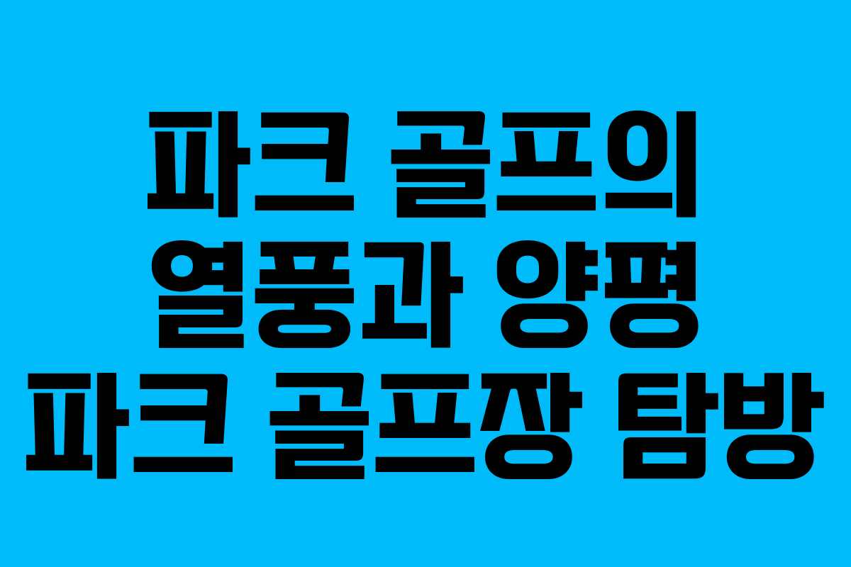 파크 골프의 열풍과 양평 파크 골프장 탐방