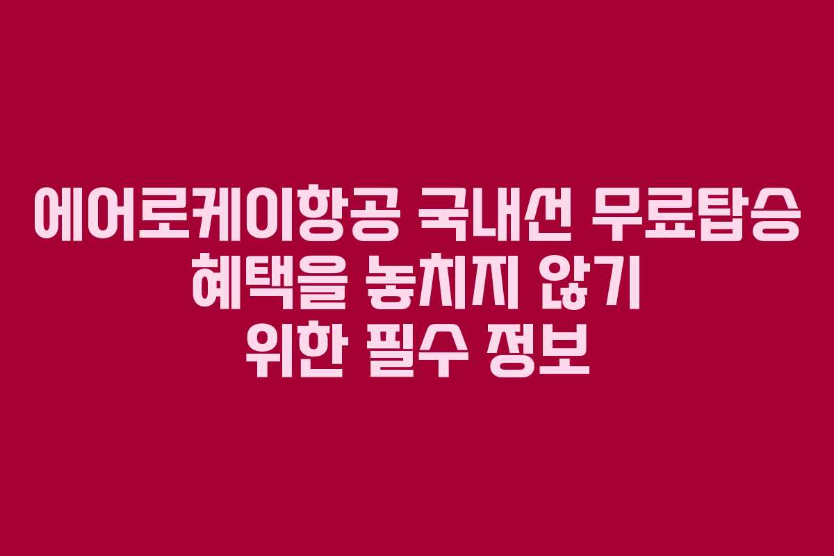 에어로케이항공 국내선 무료탑승 혜택을 놓치지 않기 위한 필수 정보