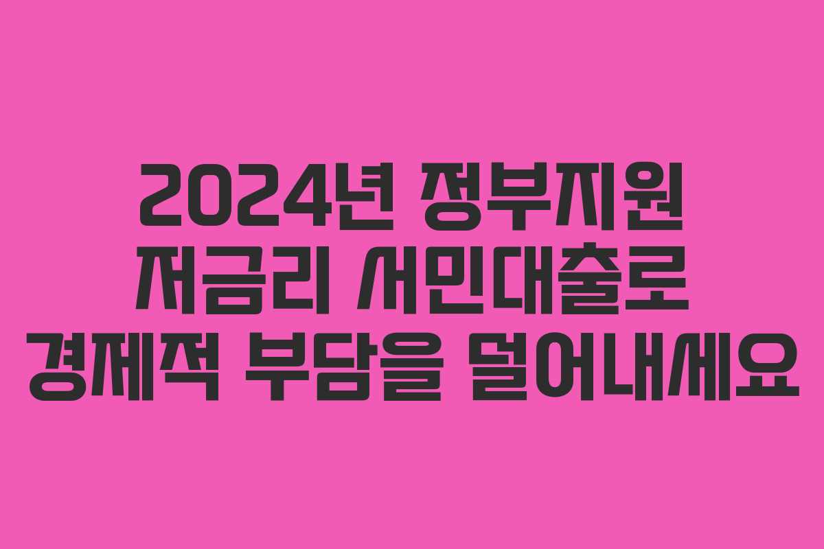 2024년 정부지원 저금리 서민대출로 경제적 부담을 덜어내세요