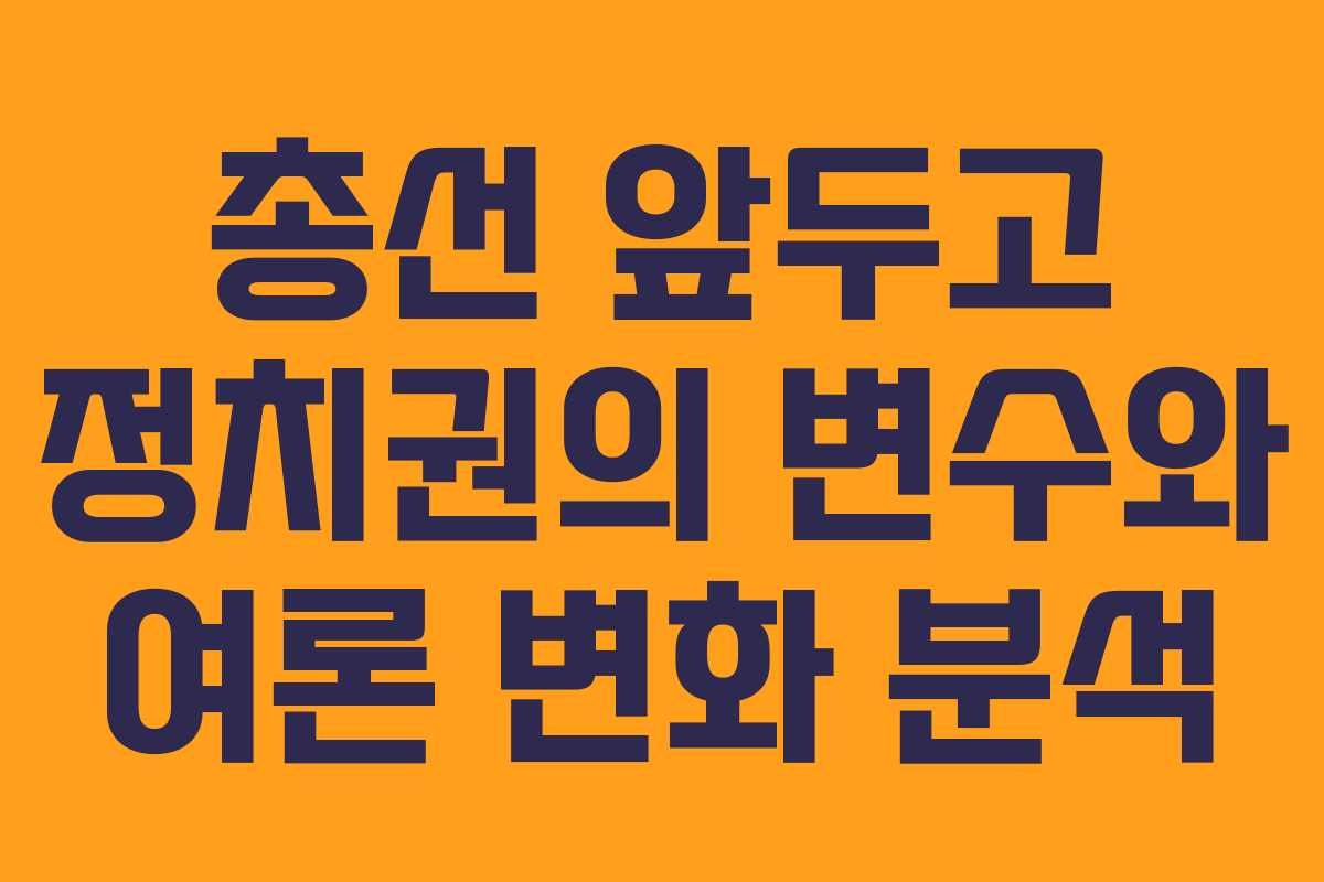 총선 앞두고 정치권의 변수와 여론 변화 분석