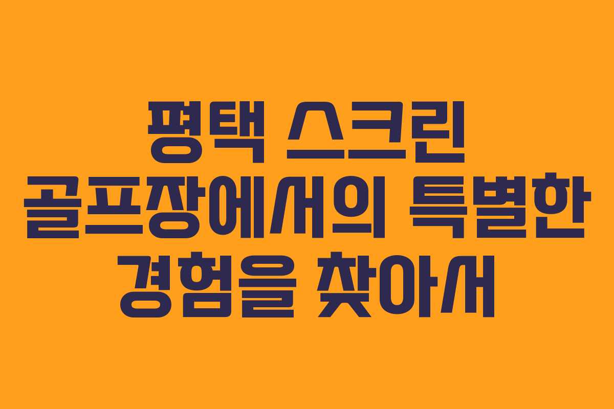 평택 스크린 골프장에서의 특별한 경험을 찾아서