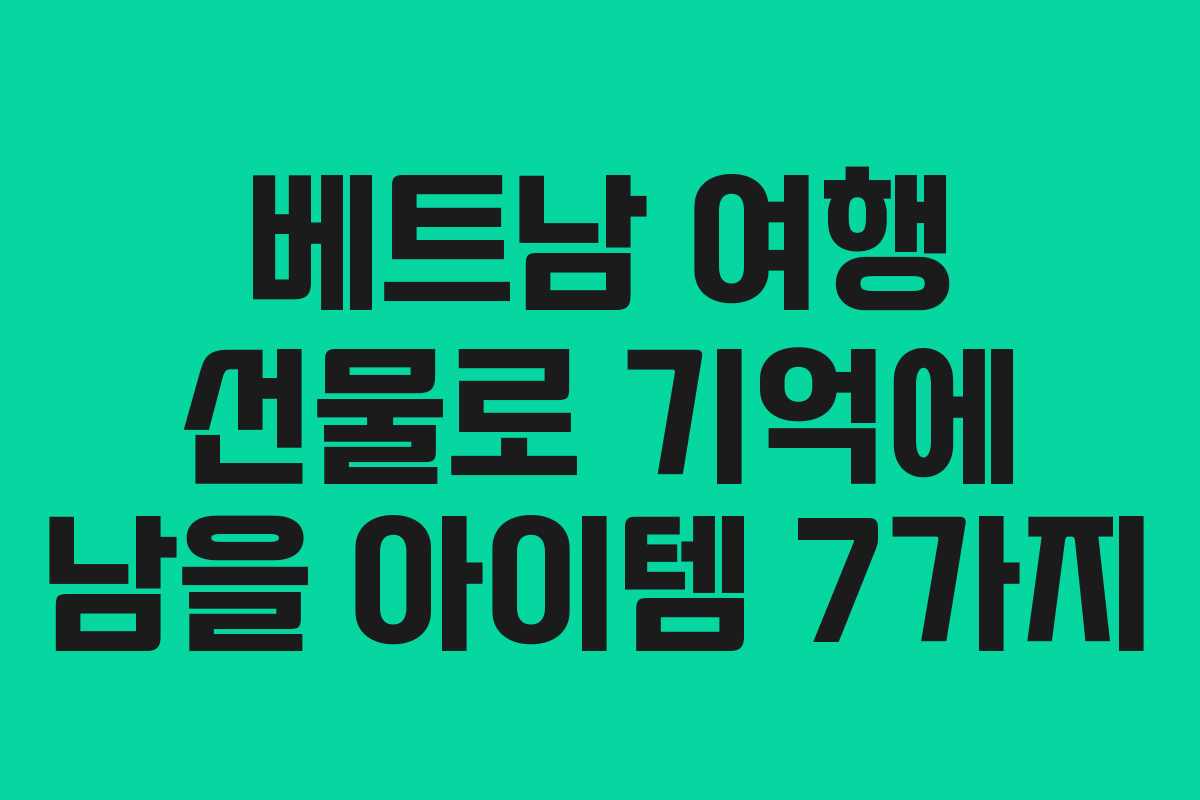 베트남 여행 선물로 기억에 남을 아이템 7가지