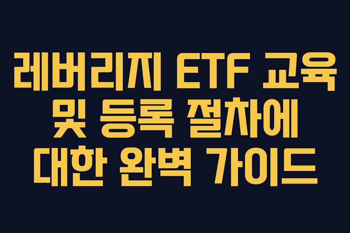 레버리지 ETF 교육 및 등록 절차에 대한 완벽 가이드