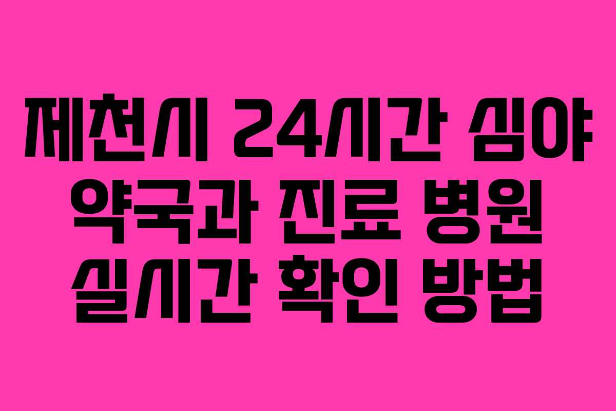 제천시 24시간 심야 약국과 진료 병원 실시간 확인 방법