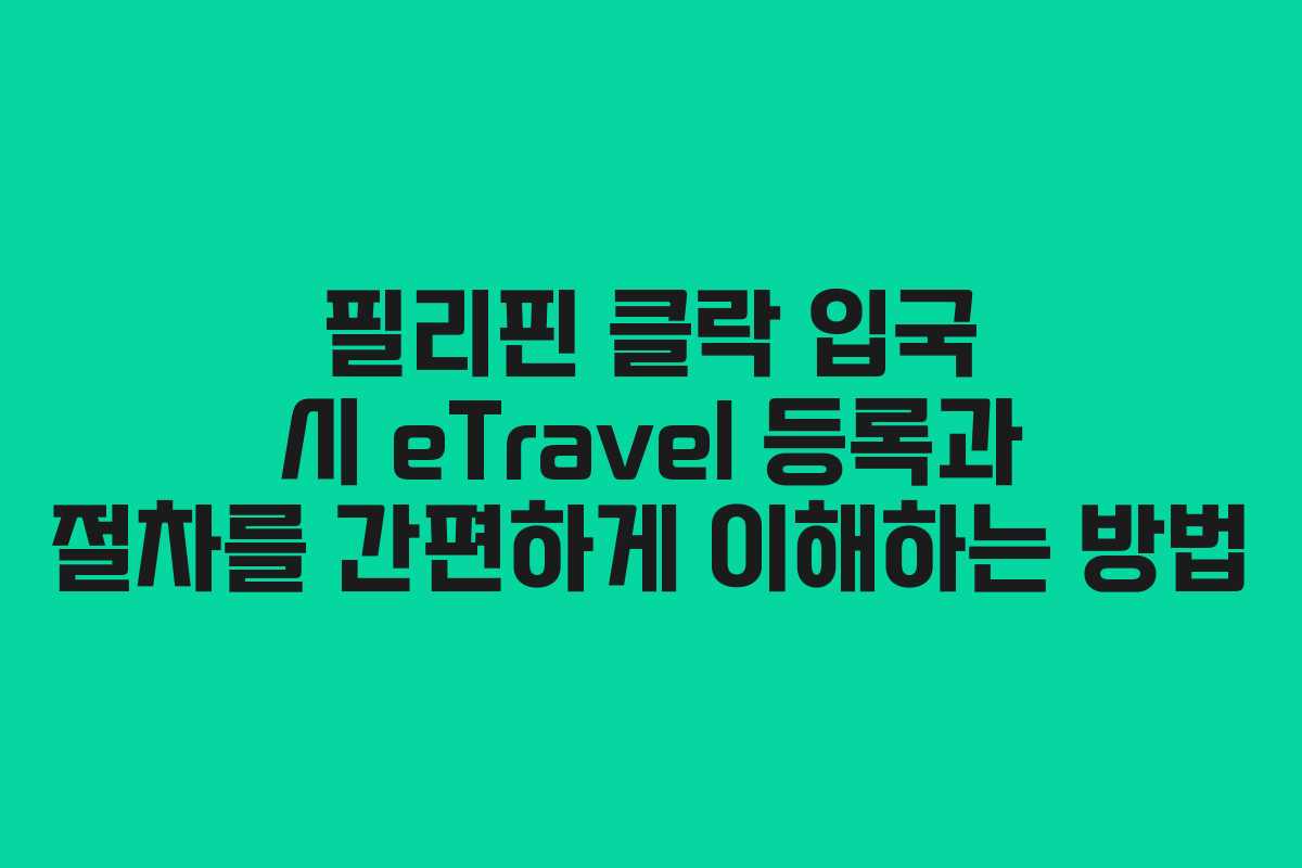 필리핀 클락 입국 시 eTravel 등록과 절차를 간편하게 이해하는 방법