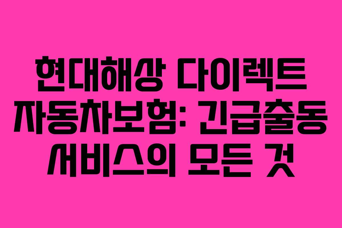 현대해상 다이렉트 자동차보험: 긴급출동 서비스의 모든 것