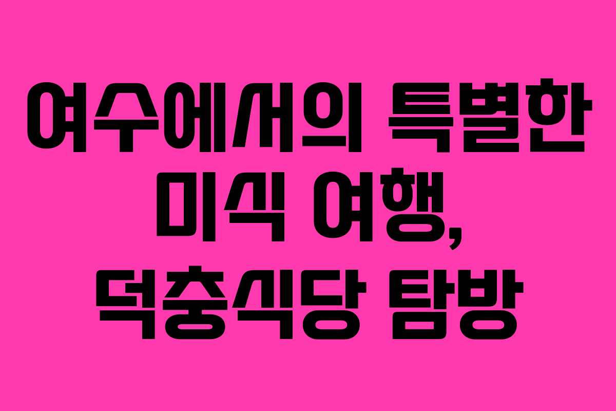 여수에서의 특별한 미식 여행, 덕충식당 탐방