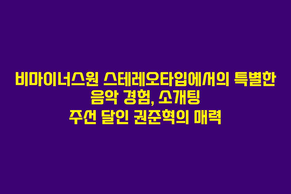 비마이너스원 스테레오타입에서의 특별한 음악 경험, 소개팅 주선 달인 권준혁의 매력