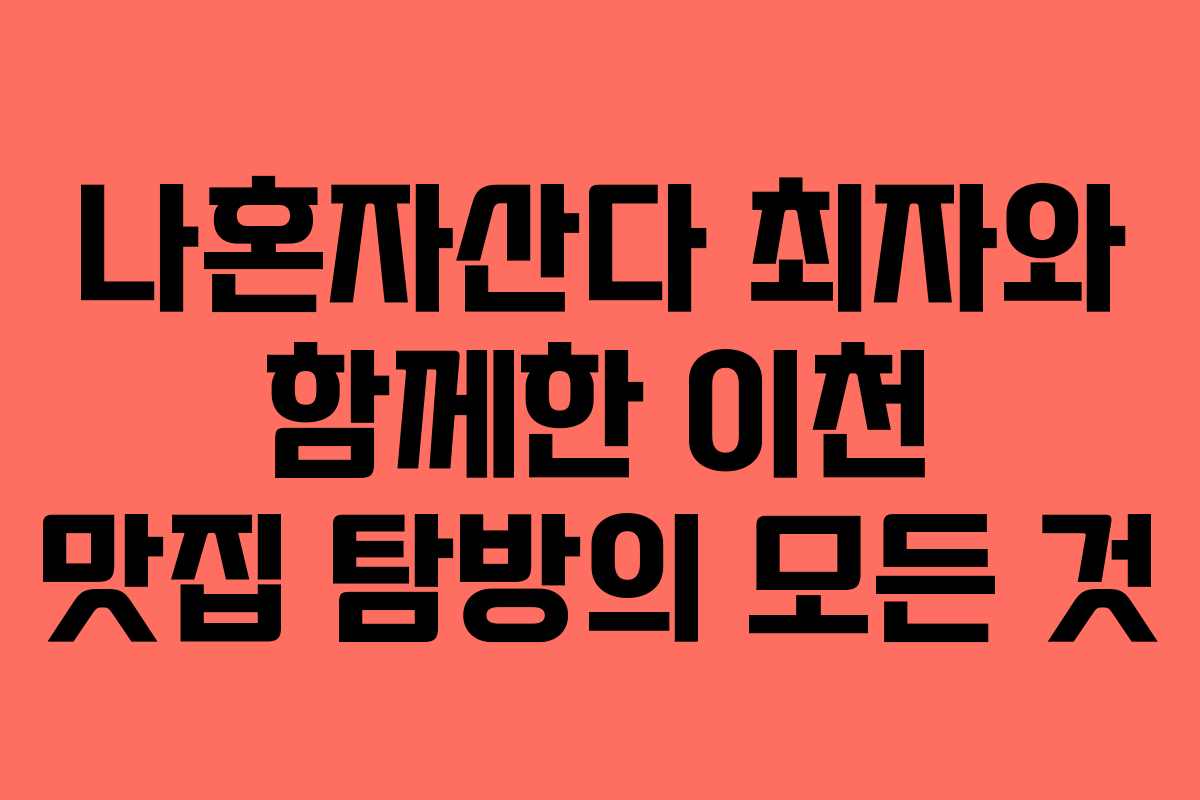 나혼자산다 최자와 함께한 이천 맛집 탐방의 모든 것