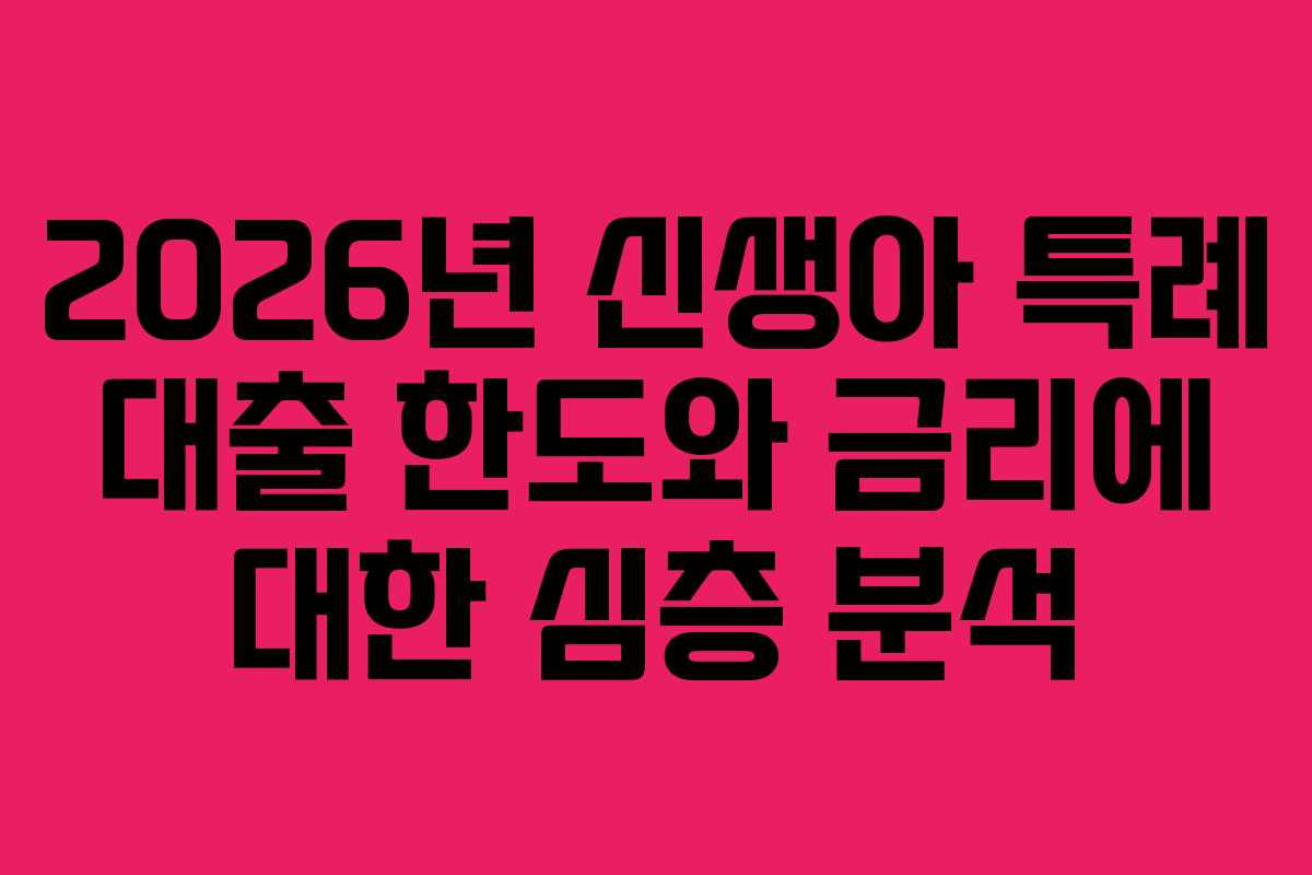 2026년 신생아 특례 대출 한도와 금리에 대한 심층 분석