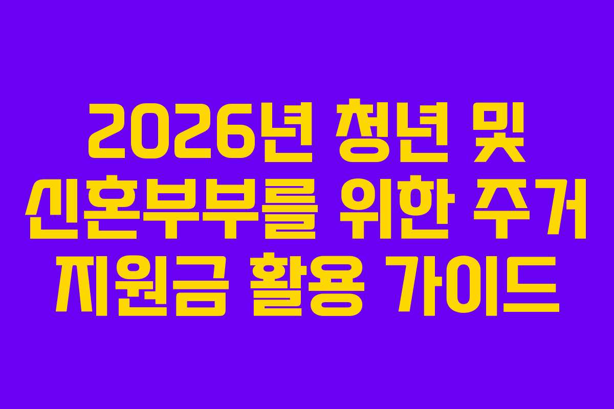 2026년 청년 및 신혼부부를 위한 주거 지원금 활용 가이드