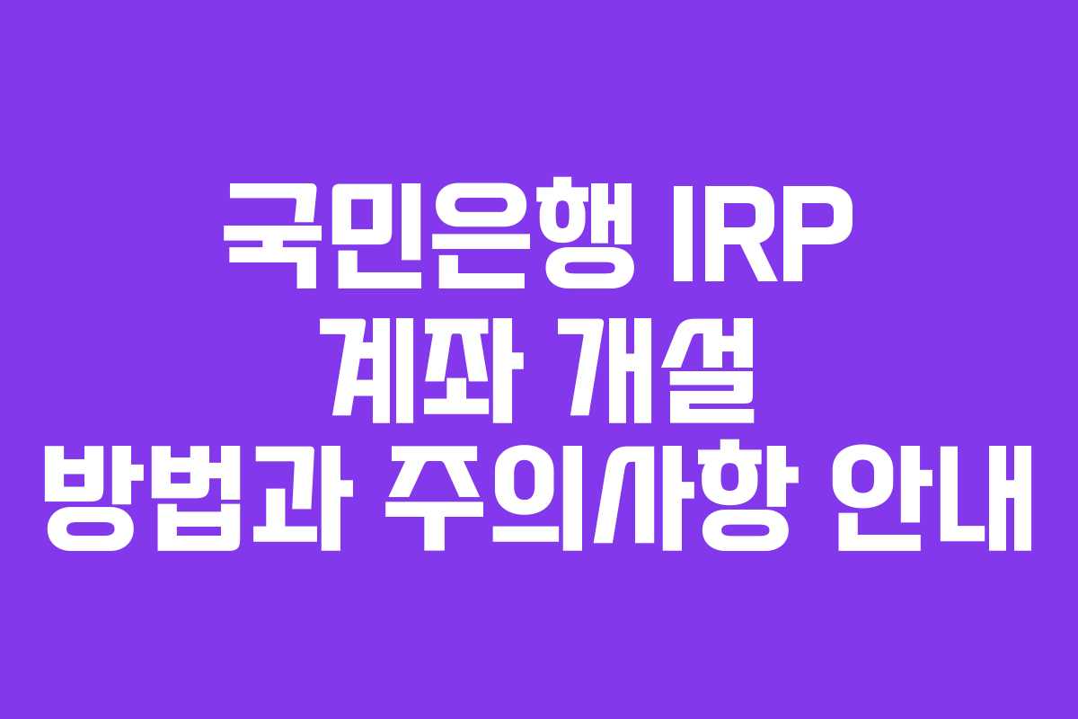 국민은행 IRP 계좌 개설 방법과 주의사항 안내