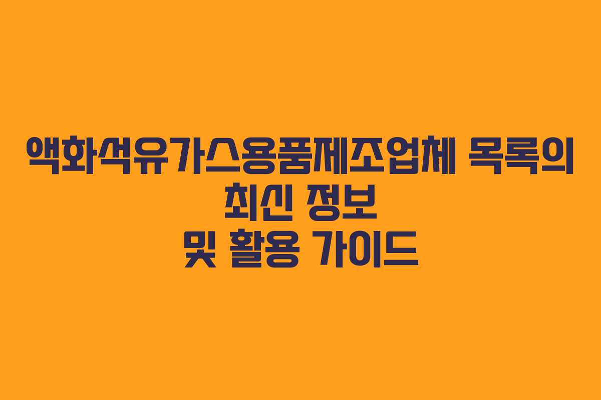 액화석유가스용품제조업체 목록의 최신 정보 및 활용 가이드