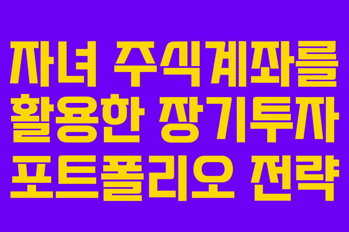 자녀 주식계좌를 활용한 장기투자 포트폴리오 전략