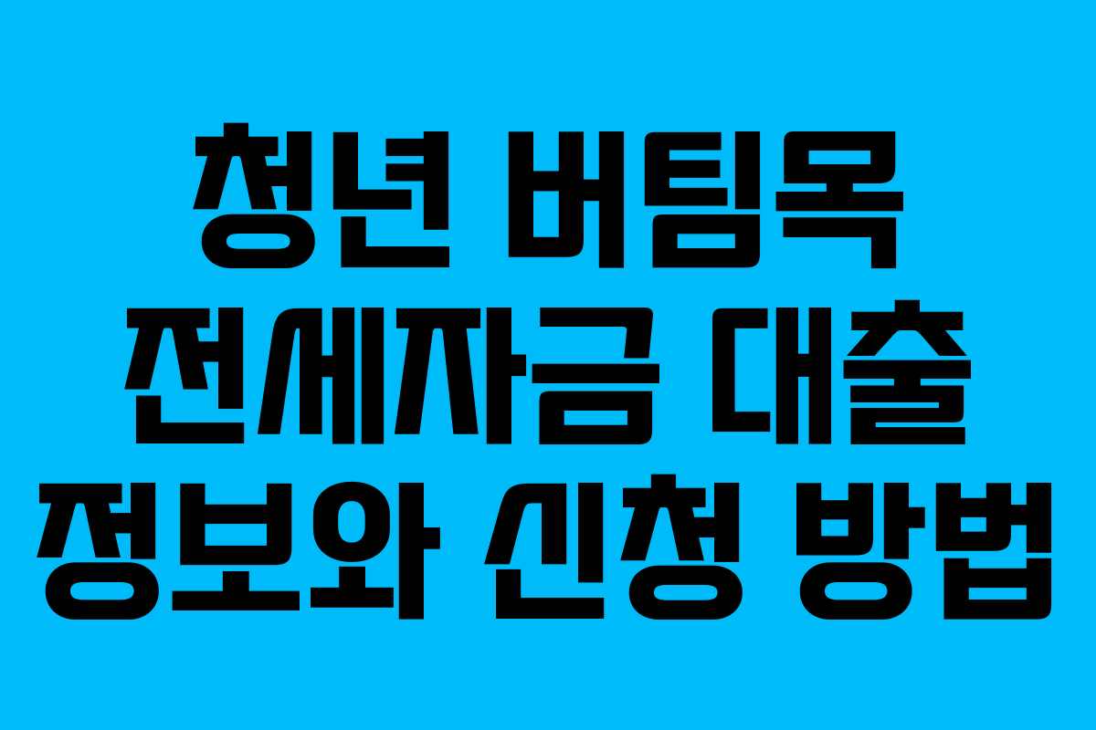 청년 버팀목 전세자금 대출 정보와 신청 방법