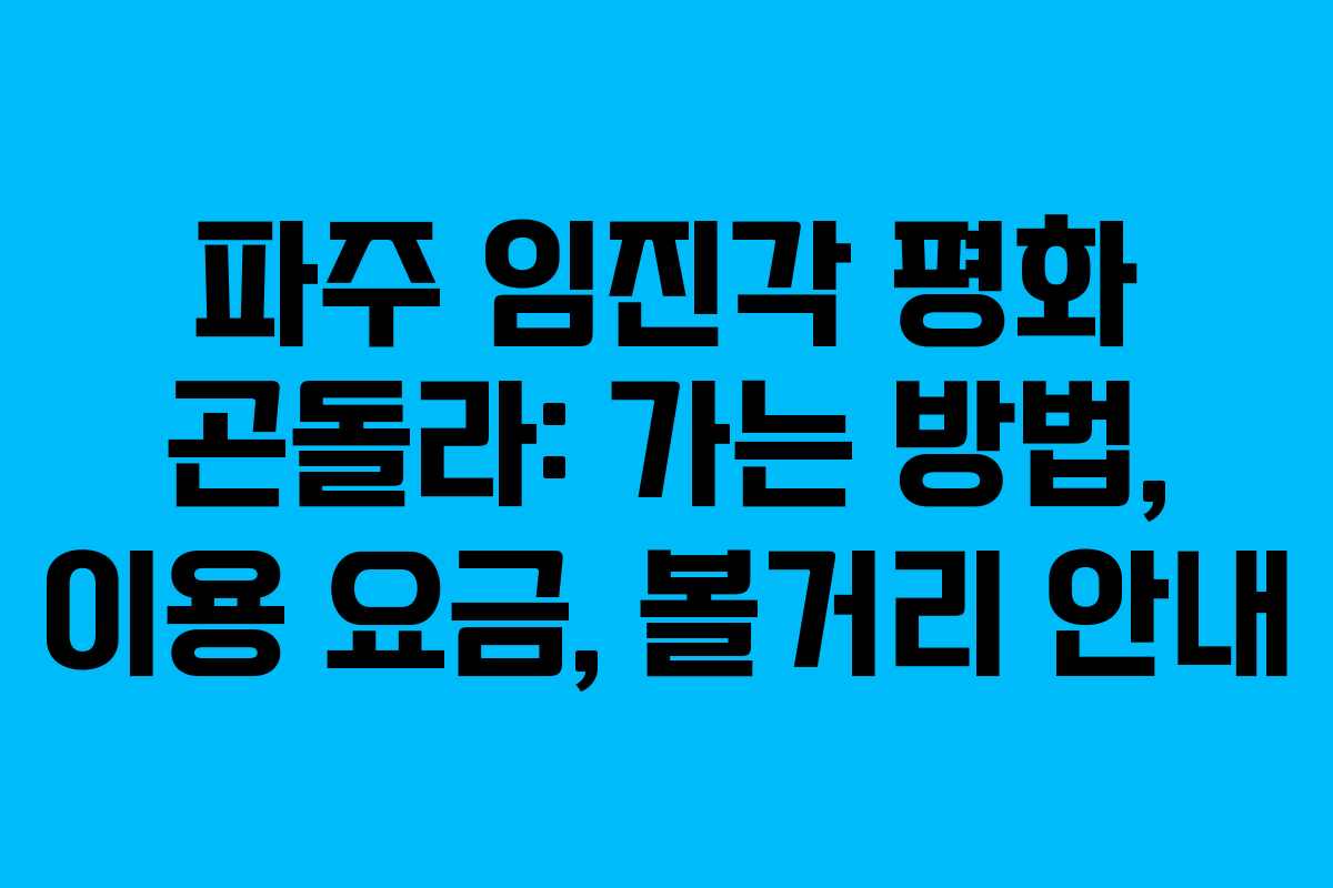 파주 임진각 평화 곤돌라: 가는 방법, 이용 요금, 볼거리 안내