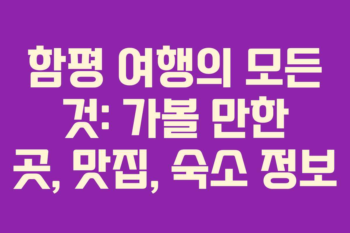 함평 여행의 모든 것: 가볼 만한 곳, 맛집, 숙소 정보