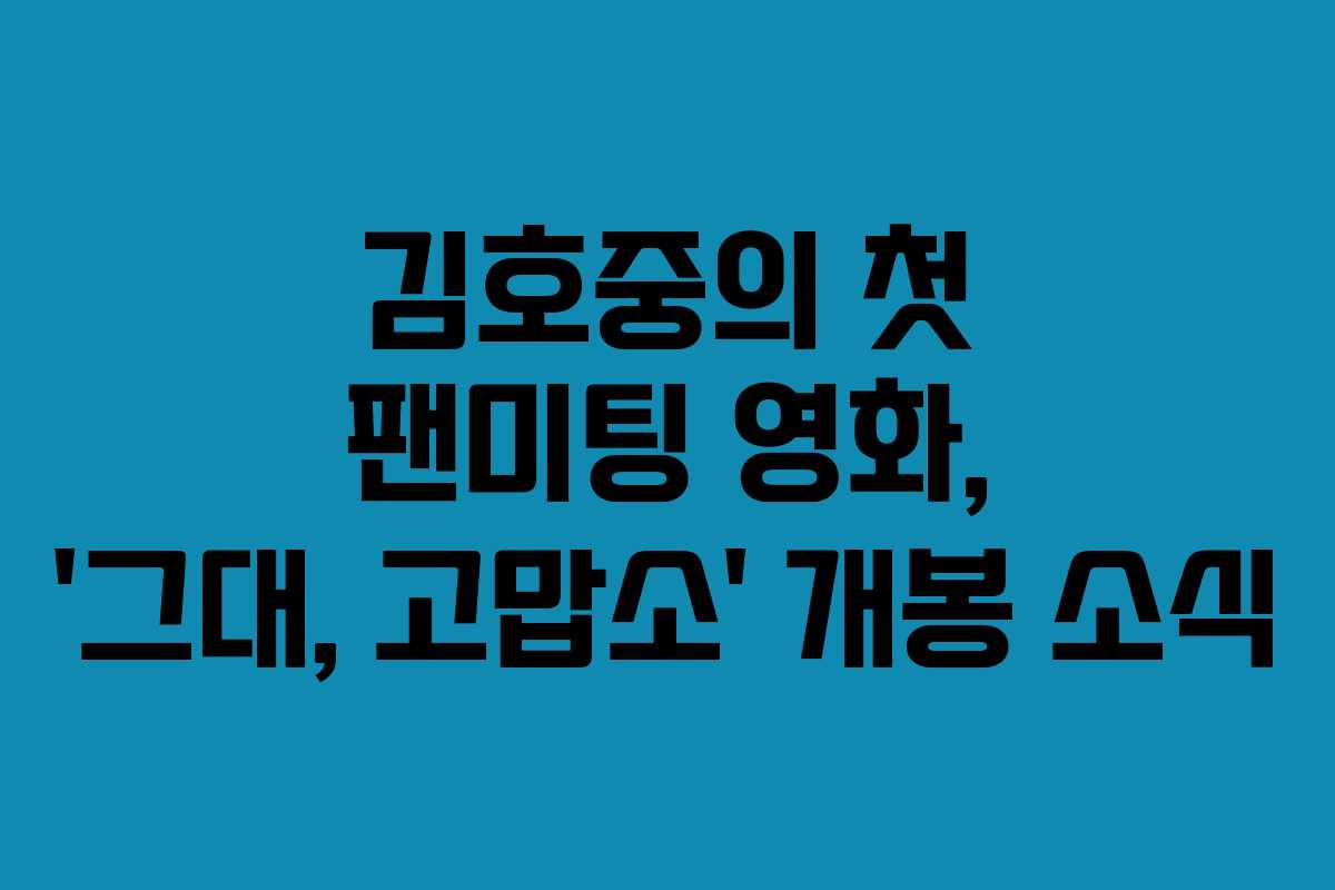 김호중의 첫 팬미팅 영화, ‘그대, 고맙소’ 개봉 소식