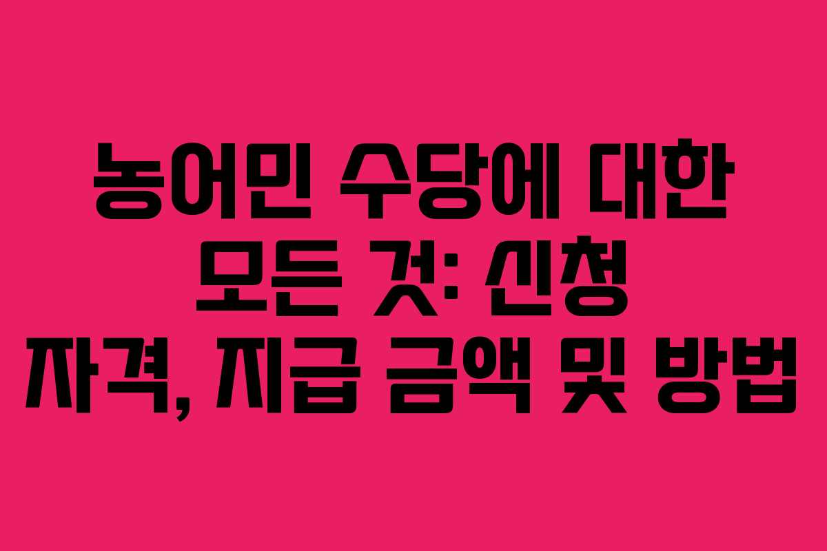 농어민 수당에 대한 모든 것: 신청 자격, 지급 금액 및 방법