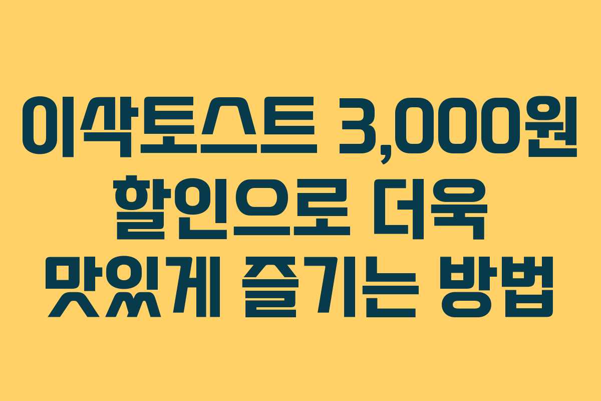 이삭토스트 3,000원 할인으로 더욱 맛있게 즐기는 방법