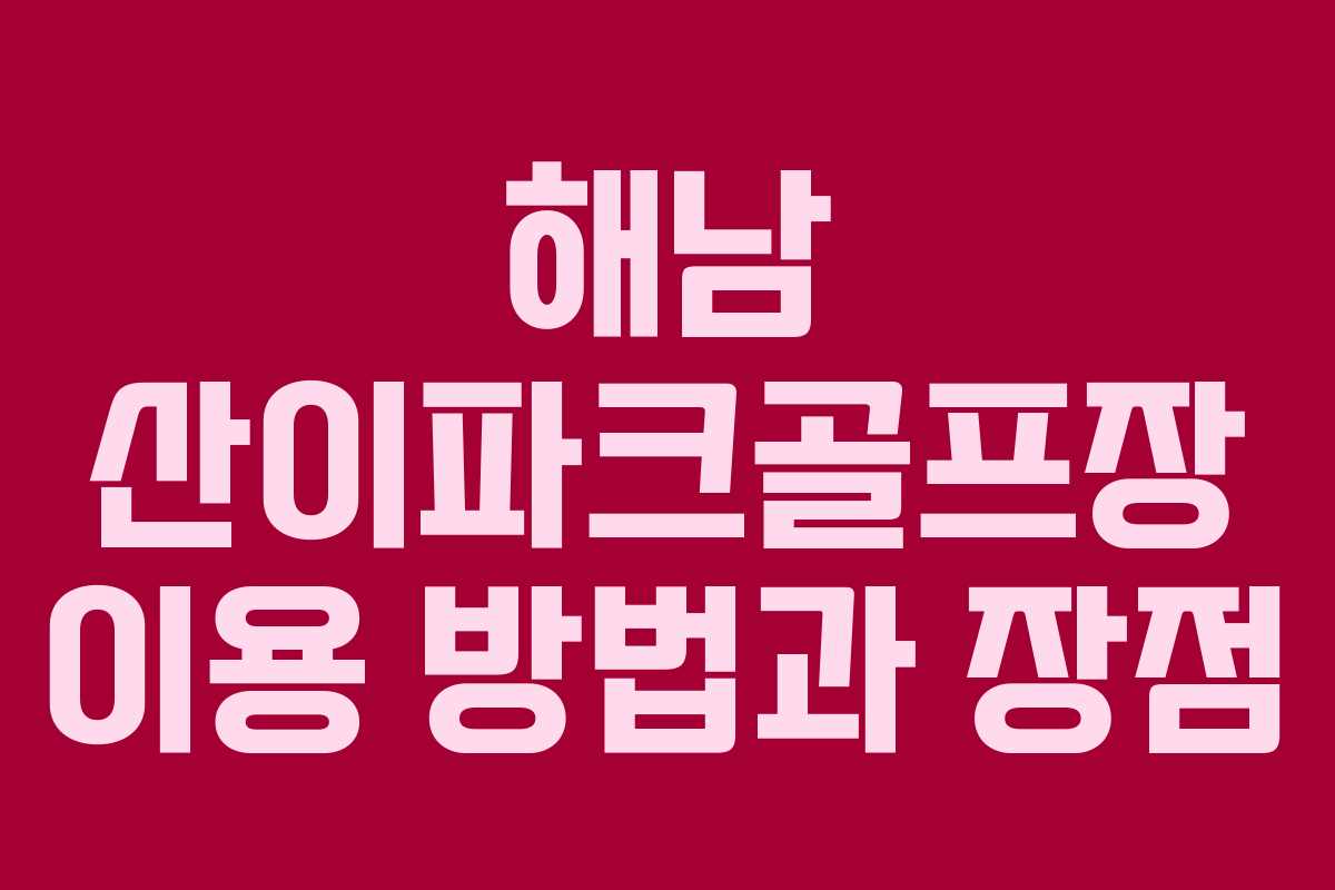 해남 산이파크골프장 이용 방법과 장점