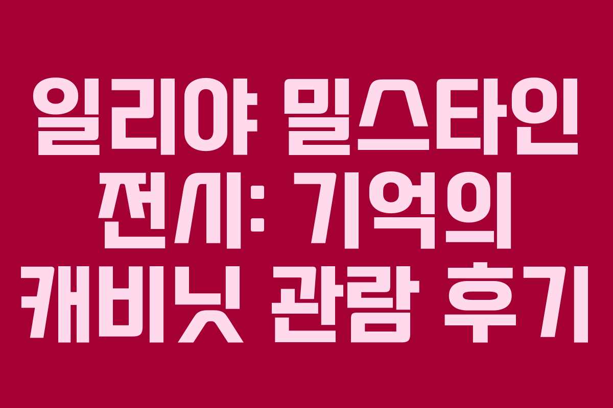 일리야 밀스타인 전시: 기억의 캐비닛 관람 후기