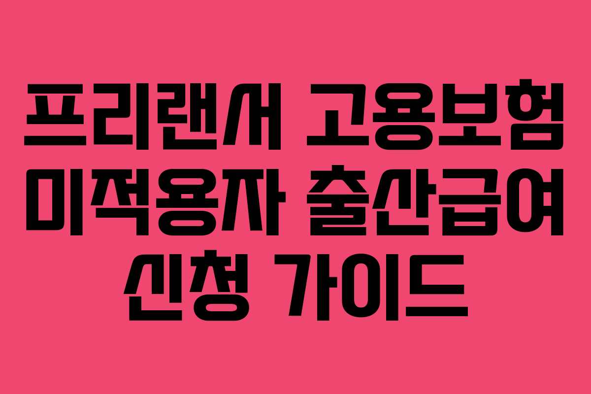 프리랜서 고용보험 미적용자 출산급여 신청 가이드
