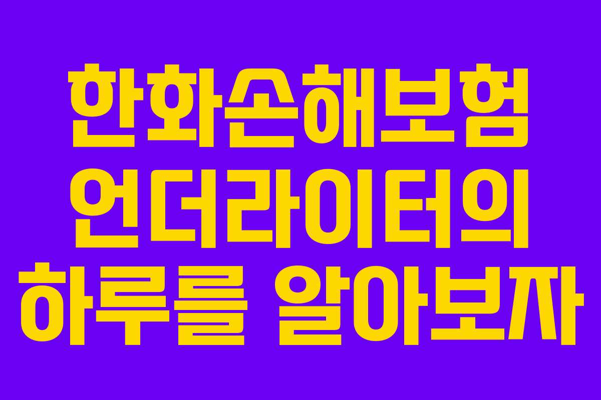 한화손해보험 언더라이터의 하루를 알아보자