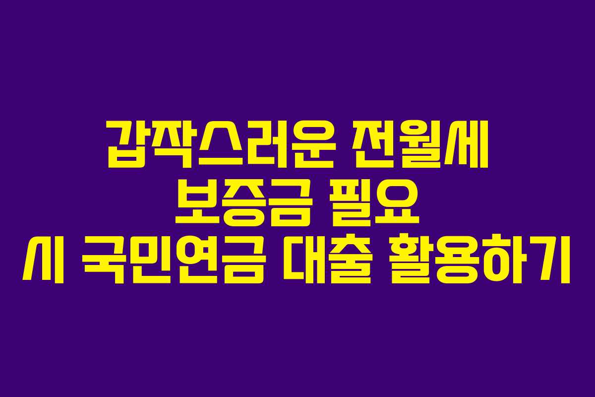 갑작스러운 전월세 보증금 필요 시 국민연금 대출 활용하기