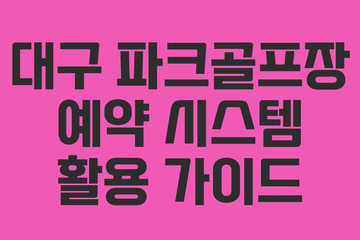 대구 파크골프장 예약 시스템 활용 가이드