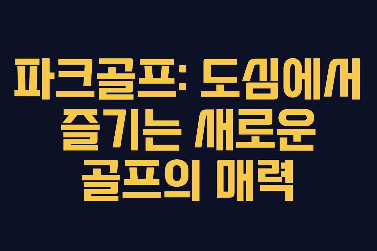 파크골프: 도심에서 즐기는 새로운 골프의 매력