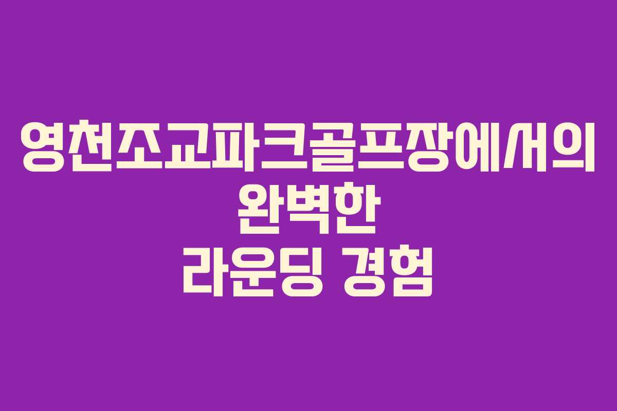 영천조교파크골프장에서의 완벽한 라운딩 경험