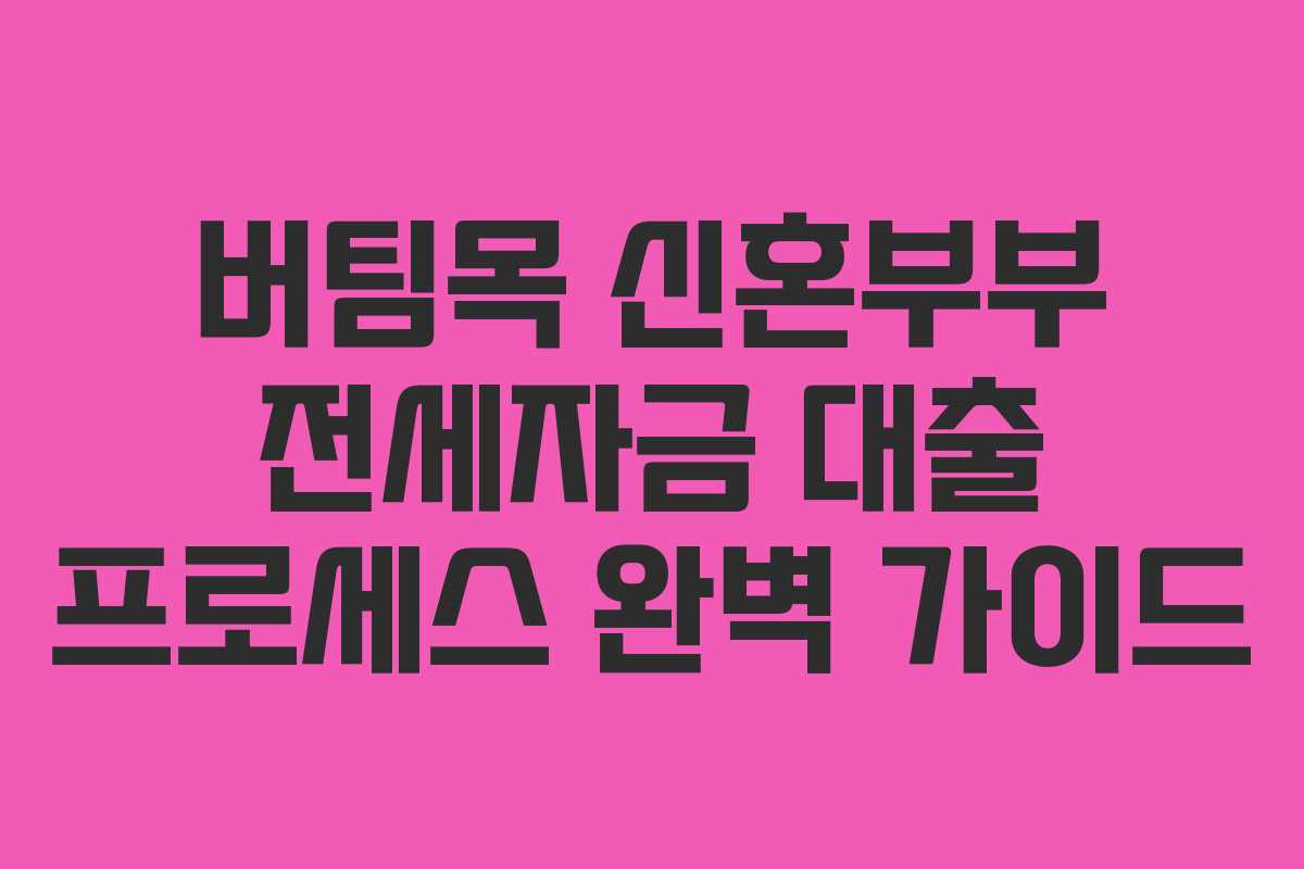 버팀목 신혼부부 전세자금 대출 프로세스 완벽 가이드