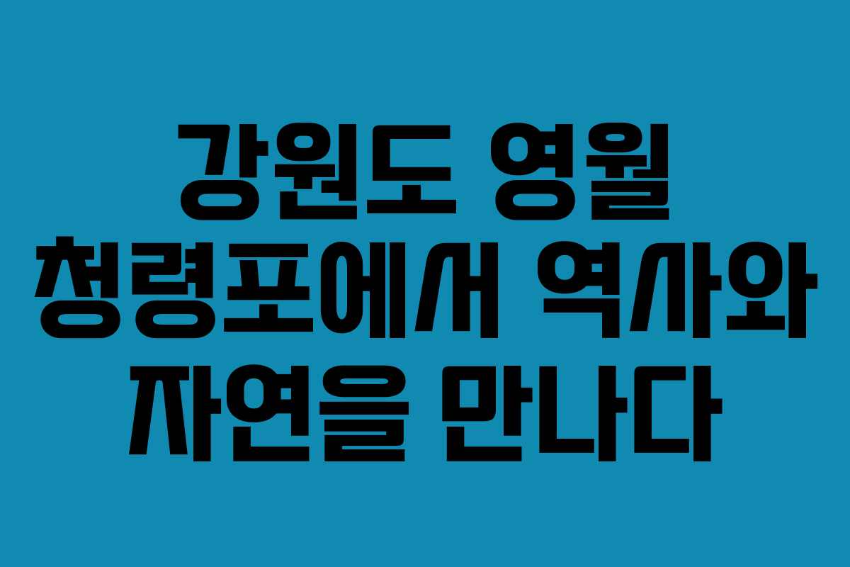 강원도 영월 청령포에서 역사와 자연을 만나다