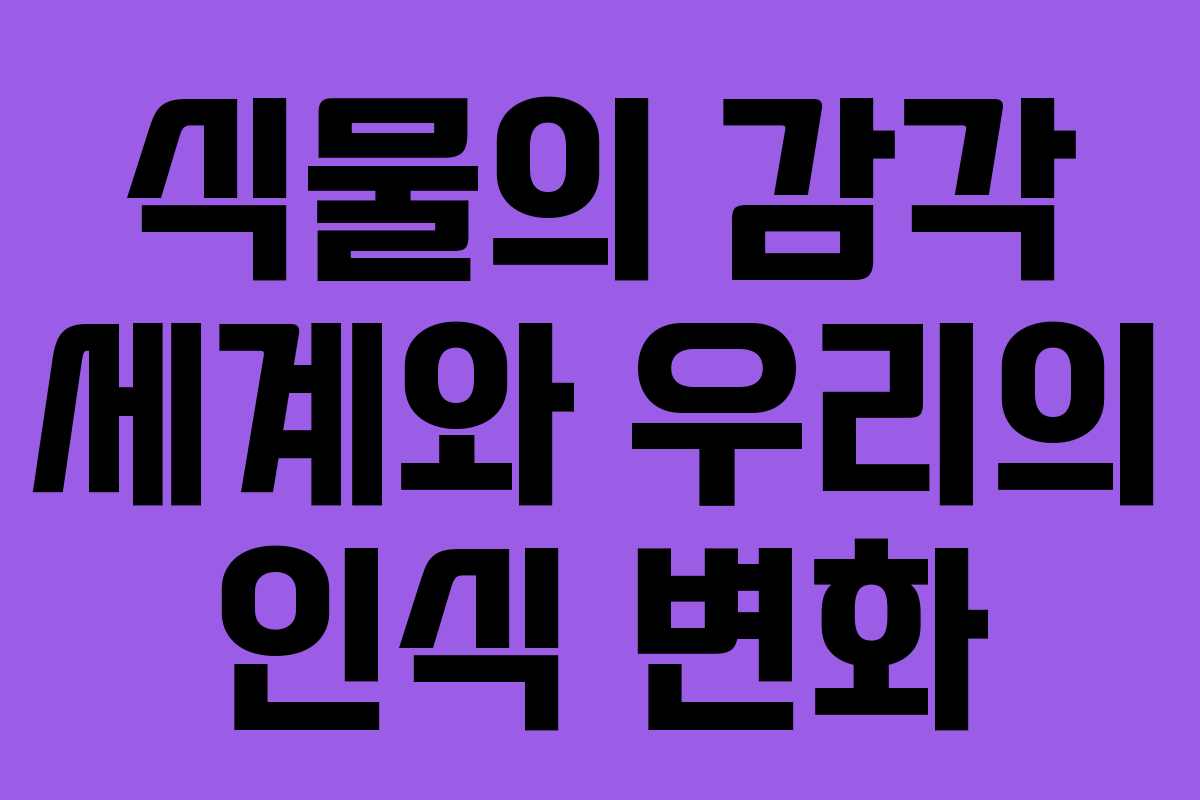 식물의 감각 세계와 우리의 인식 변화