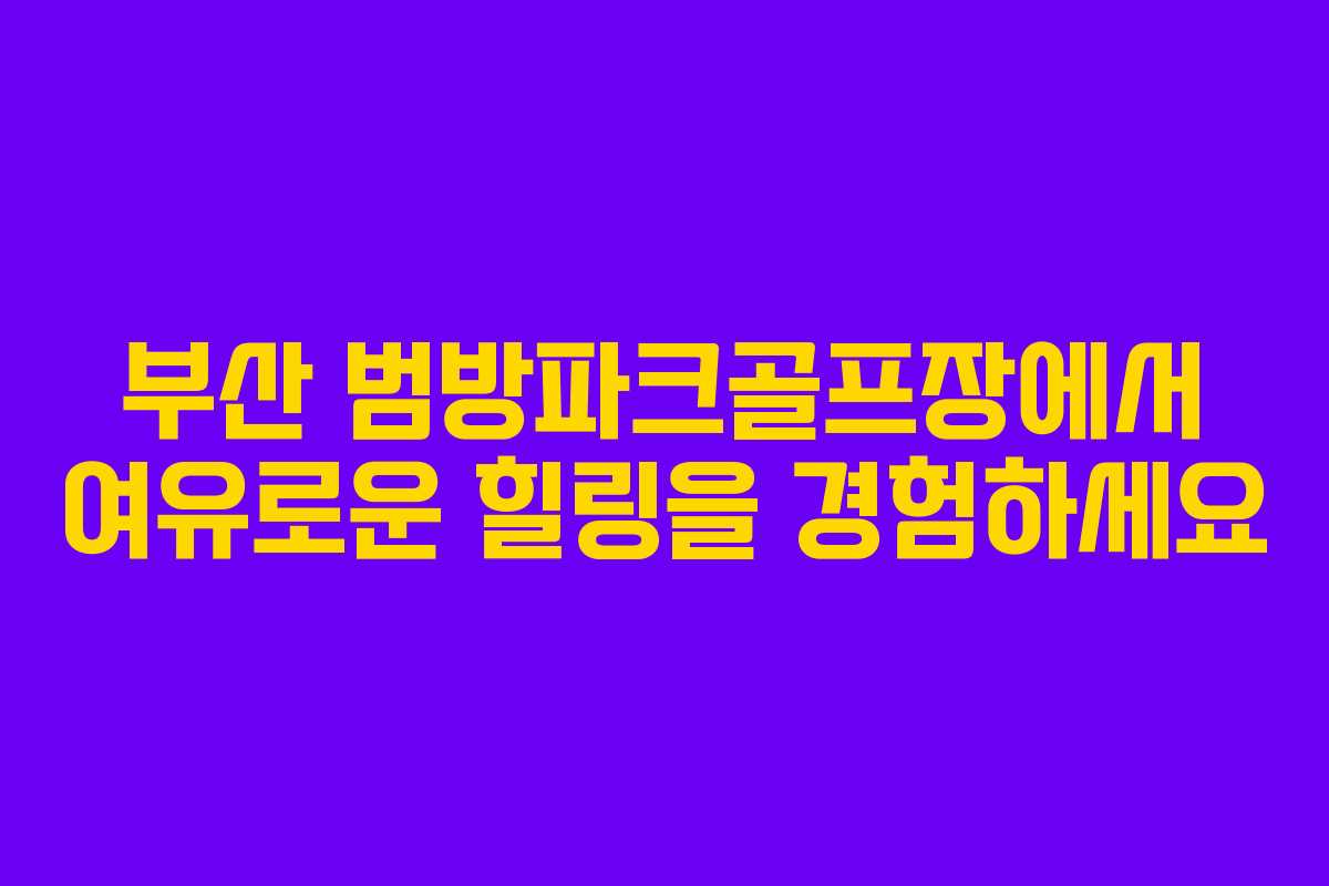 부산 범방파크골프장에서 여유로운 힐링을 경험하세요