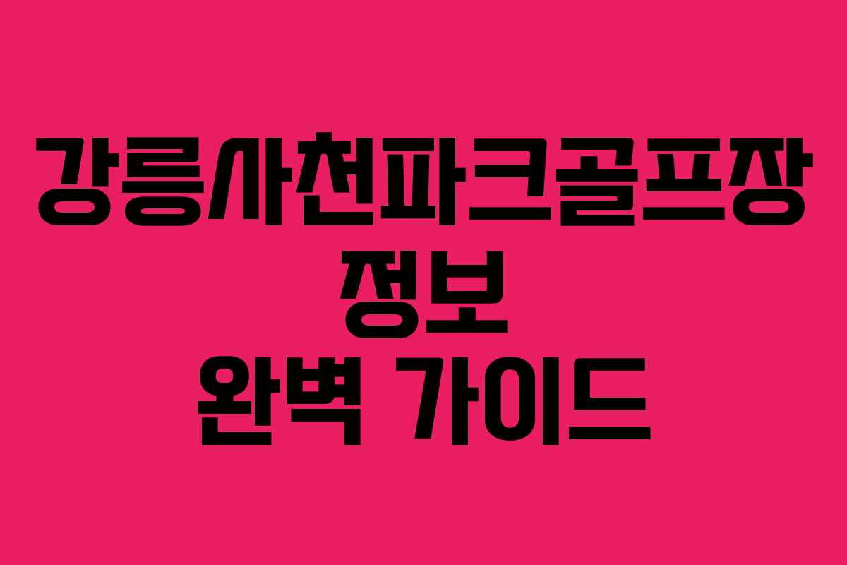강릉사천파크골프장 정보 완벽 가이드