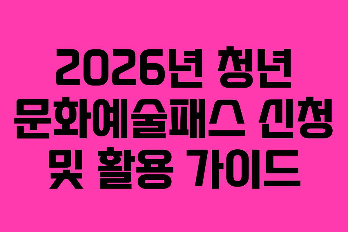 2026년 청년 문화예술패스 신청 및 활용 가이드