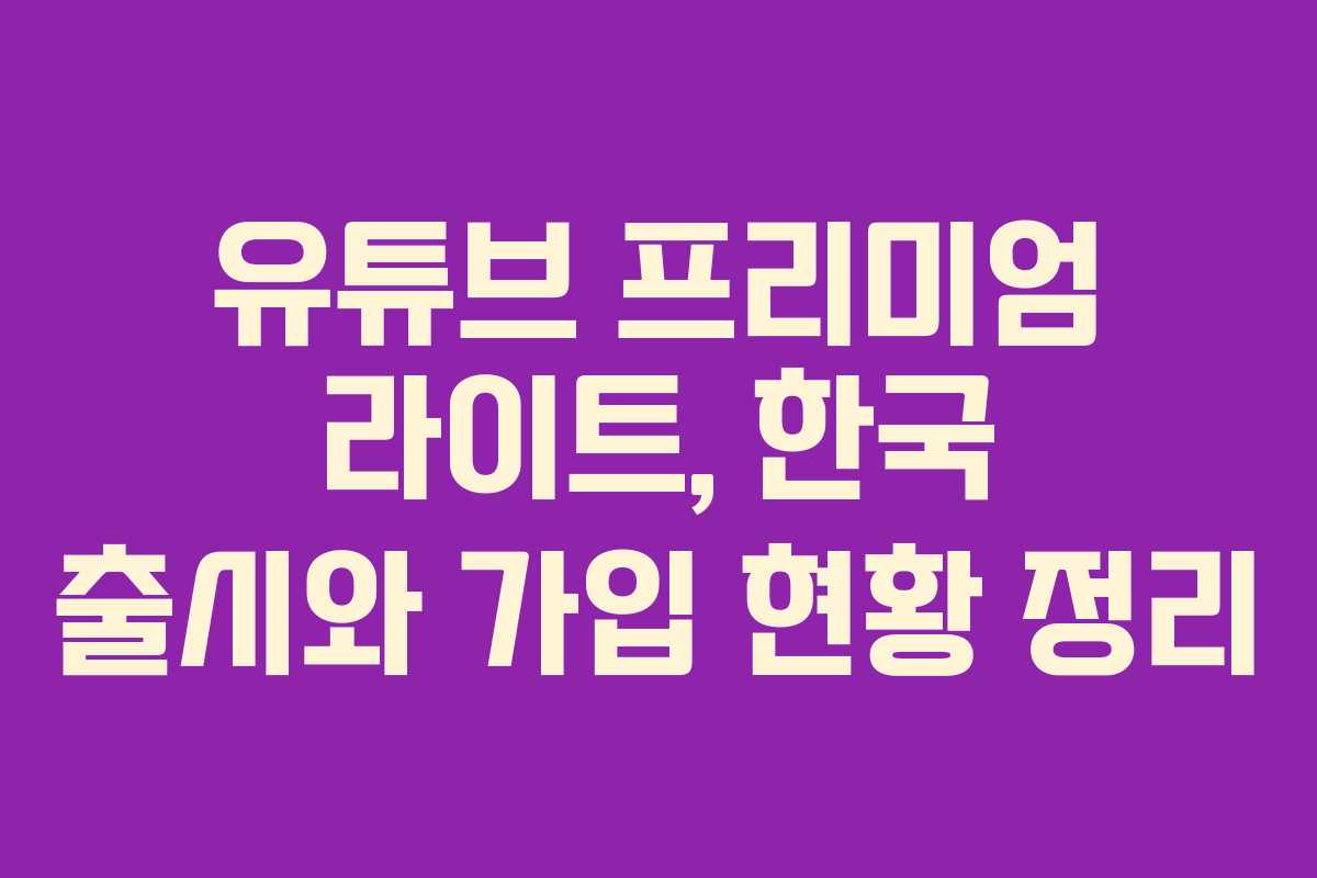 유튜브 프리미엄 라이트, 한국 출시와 가입 현황 정리