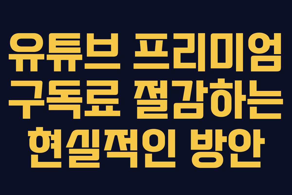 유튜브 프리미엄 구독료 절감하는 현실적인 방안