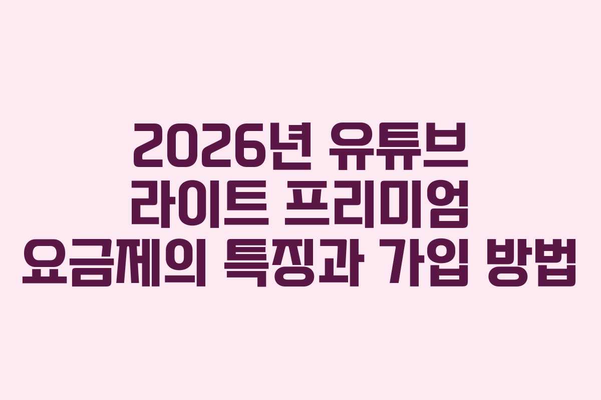 2026년 유튜브 라이트 프리미엄 요금제의 특징과 가입 방법